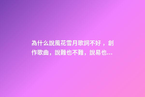 為什么說風花雪月歌詞不好，創作歌曲，說難也不難，說易也不易-第1張-觀點-玄機派